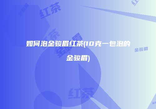 如何泡金骏眉红茶(10克一包泡的金骏眉)