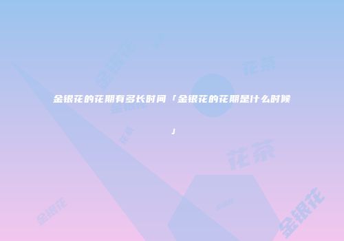 金银花的花期有多长时间「金银花的花期是什么时候」