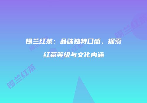 锡兰红茶：品味独特口感，探索红茶等级与文化内涵