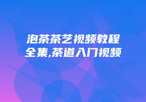 泡茶茶艺视频教程全集,茶道入门视频