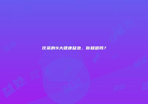 饮茶的9大健康益处，你知道吗？