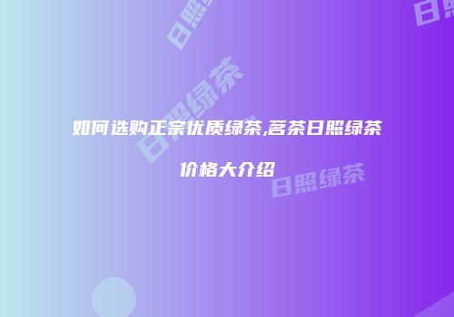 如何选购正宗优质绿茶,茗茶日照绿茶价格大介绍