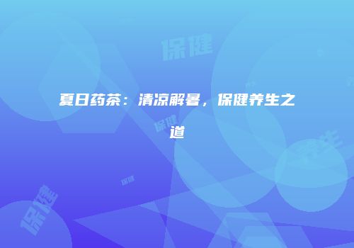 夏日药茶：清凉解暑，保健养生之道