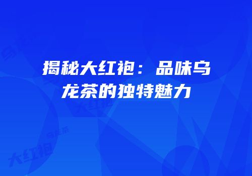 揭秘大红袍：品味乌龙茶的独特魅力