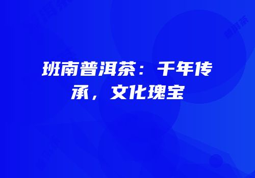 班南普洱茶：千年传承，文化瑰宝