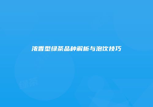 浓香型绿茶品种解析与泡饮技巧