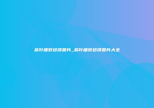 茶叶细致捻揉图片_茶叶细致捻揉图片大全