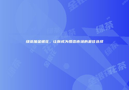 绿茶加金银花，让你成为婚恋市场的最佳选择