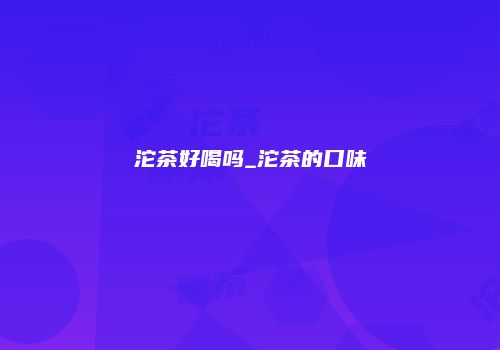 沱茶好喝吗_沱茶的口味