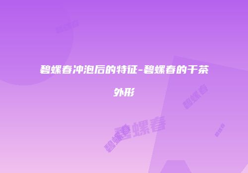 碧螺春冲泡后的特征-碧螺春的干茶外形