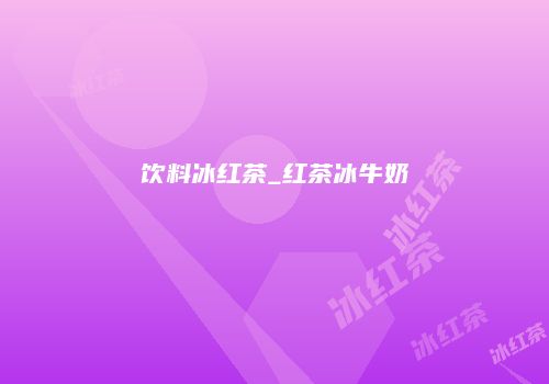 饮料冰红茶_红茶冰牛奶