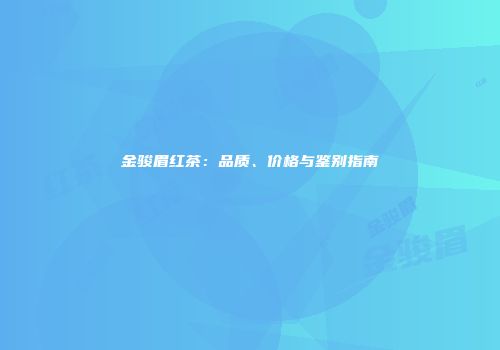 金骏眉红茶：品质、价格与鉴别指南