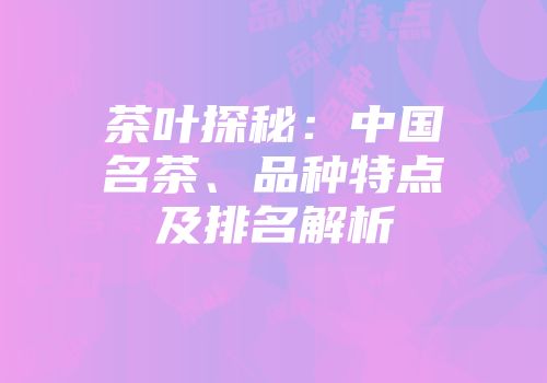 茶叶探秘：中国名茶、品种特点及排名解析