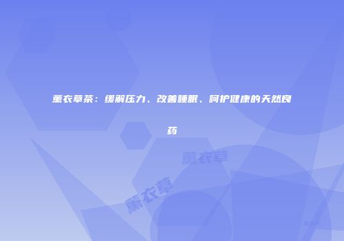 薰衣草茶：缓解压力、改善睡眠、呵护健康的天然良药
