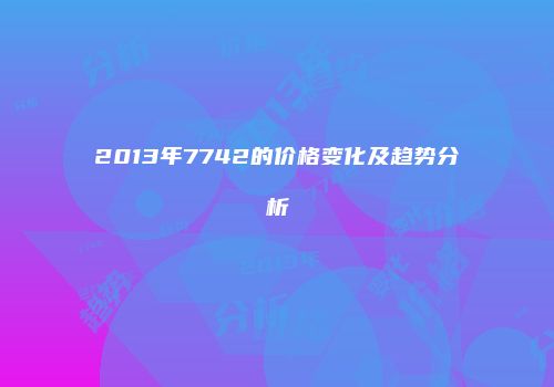 2013年7742的价格变化及趋势分析