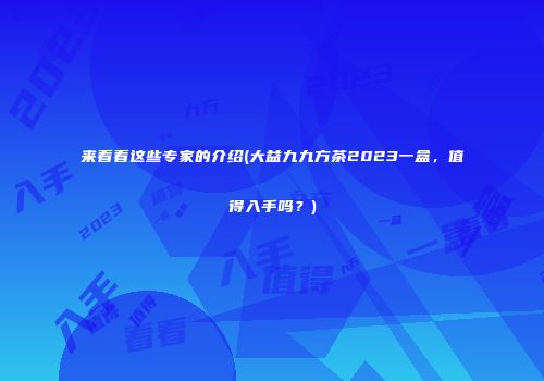 来看看这些专家的介绍(大益九九方茶2023一盒，值得入手吗？)