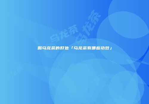喝乌龙茶的好处「乌龙茶有哪些功效」
