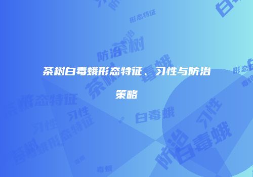 茶树白毒蛾形态特征、习性与防治策略