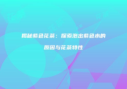 揭秘紫色花茶：探索泡出紫色水的原因与花茶特性