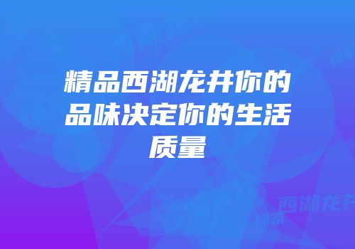 精品西湖龙井你的品味决定你的生活质量