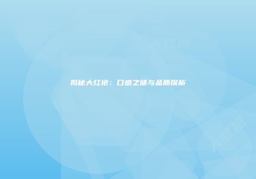 揭秘大红袍：口感之谜与品质探析