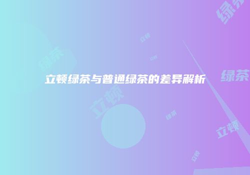 立顿绿茶与普通绿茶的差异解析