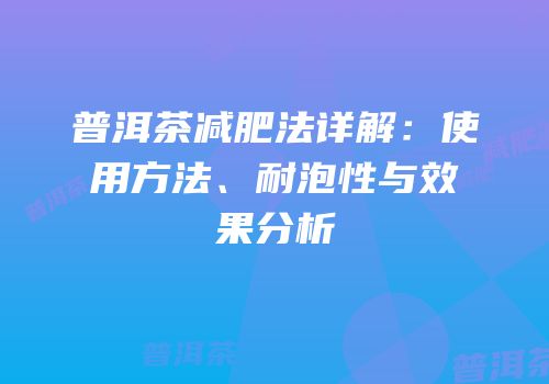 普洱茶减肥法详解：使用方法、耐泡性与效果分析