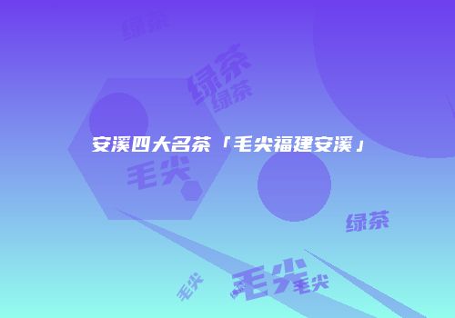 安溪四大名茶「毛尖福建安溪」