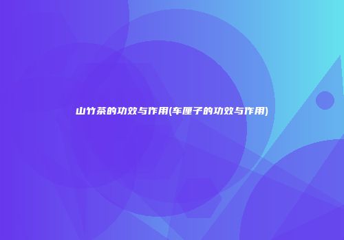山竹茶的功效与作用(车厘子的功效与作用)