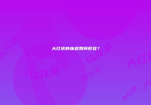 大红袍的味道如何形容？