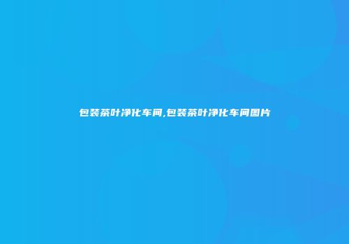 包装茶叶净化车间,包装茶叶净化车间图片