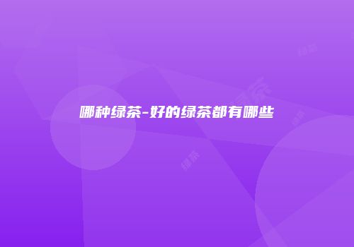 哪种绿茶-好的绿茶都有哪些