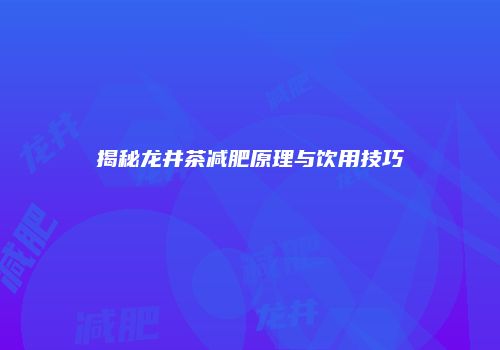 揭秘龙井茶减肥原理与饮用技巧