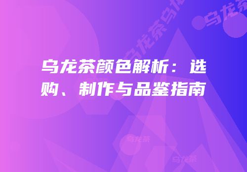乌龙茶颜色解析：选购、制作与品鉴指南
