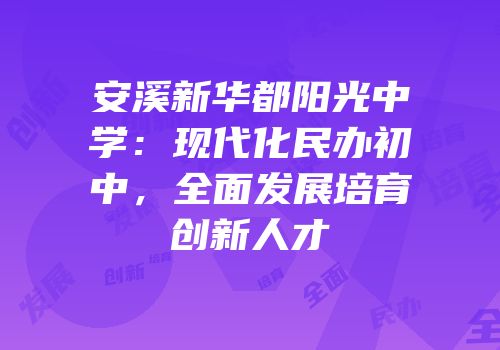 安溪新华都阳光中学：现代化民办初中，全面发展培育创新人才