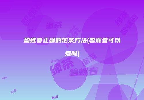 碧螺春正确的泡茶方法(碧螺春可以煮吗)