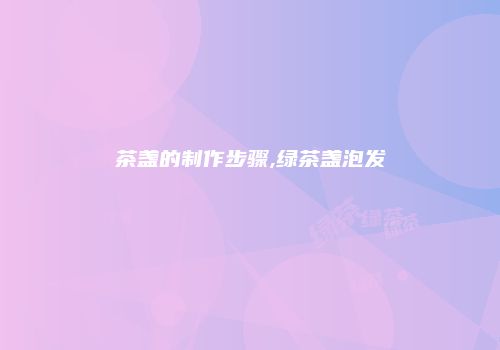茶盏的制作步骤,绿茶盏泡发