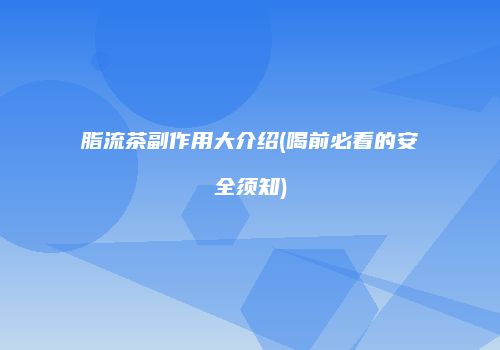 脂流茶副作用大介绍(喝前必看的安全须知)
