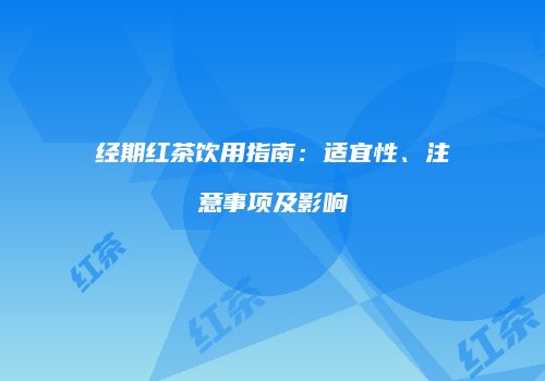 经期红茶饮用指南：适宜性、注意事项及影响