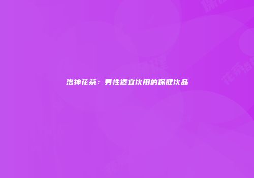 洛神花茶：男性适宜饮用的保健饮品