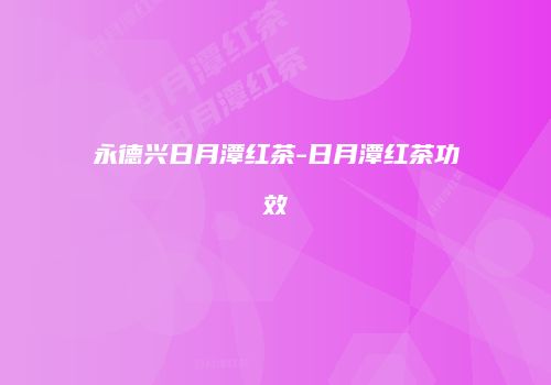 永德兴日月潭红茶-日月潭红茶功效