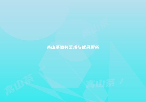 高山茶泡制艺术与优劣解析