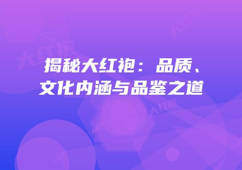 揭秘大红袍：品质、文化内涵与品鉴之道
