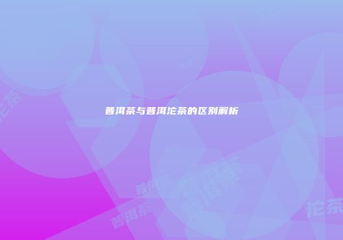 普洱茶与普洱沱茶的区别解析