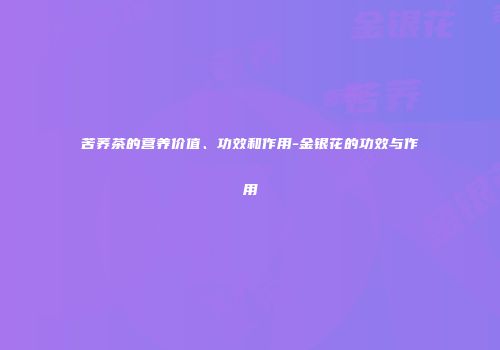 苦荞茶的营养价值、功效和作用-金银花的功效与作用