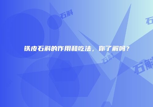 铁皮石斛的作用和吃法，你了解吗？