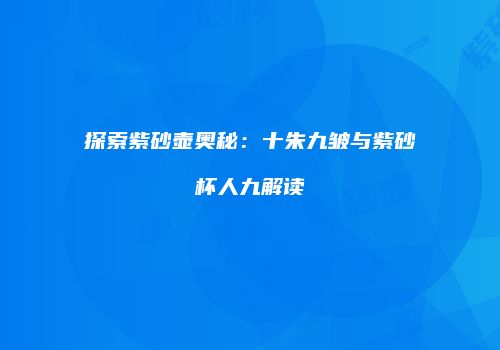 探索紫砂壶奥秘：十朱九皱与紫砂杯人九解读