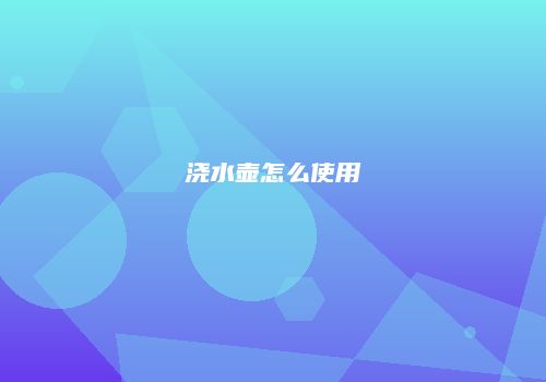 浇水壶怎么使用