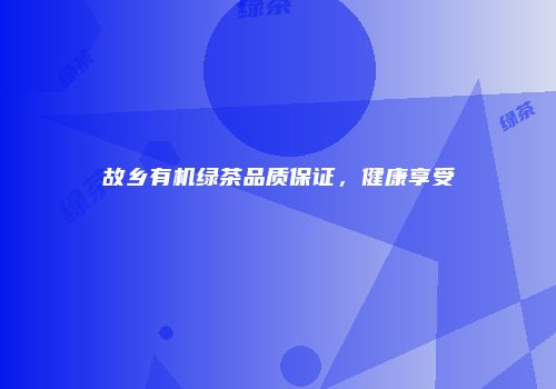 故乡有机绿茶品质保证，健康享受