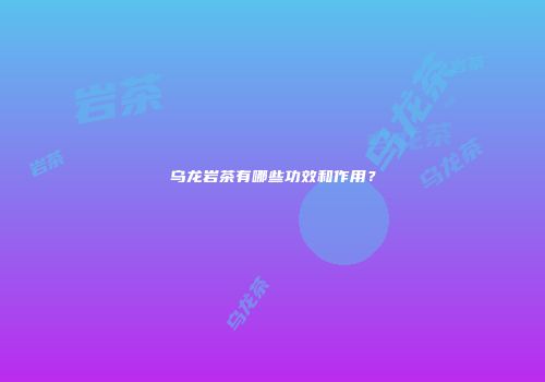 乌龙岩茶有哪些功效和作用？